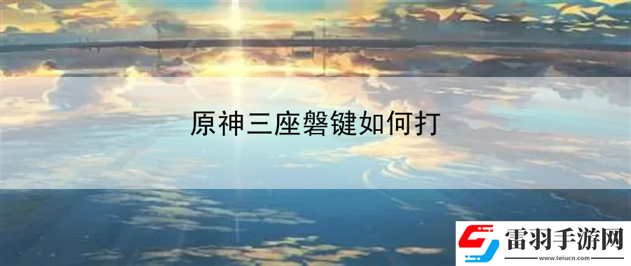 原神三座磐键如何打