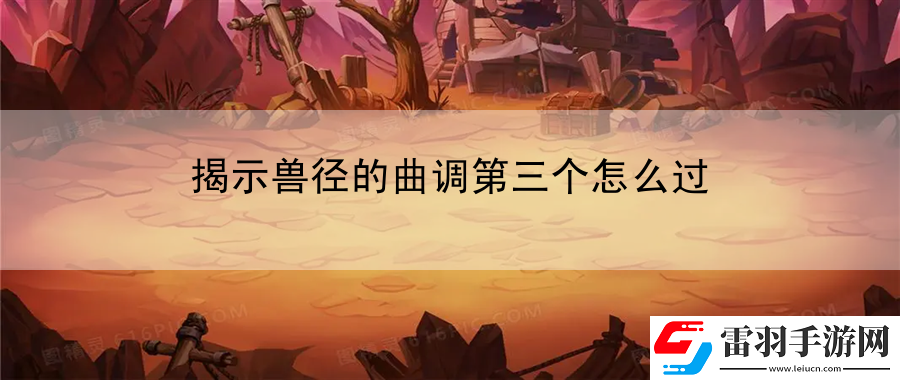 揭示兽径的曲调第三个怎么过