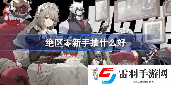 绝区零新手抽什么好