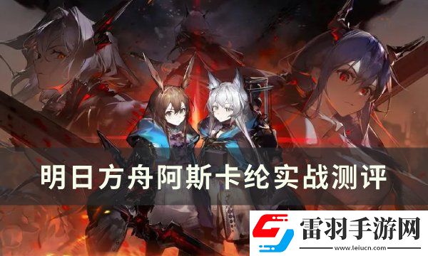 明日方舟阿斯卡纶值得练吗