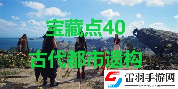 最终幻想7重生宝藏点40古代都市遗构在哪里