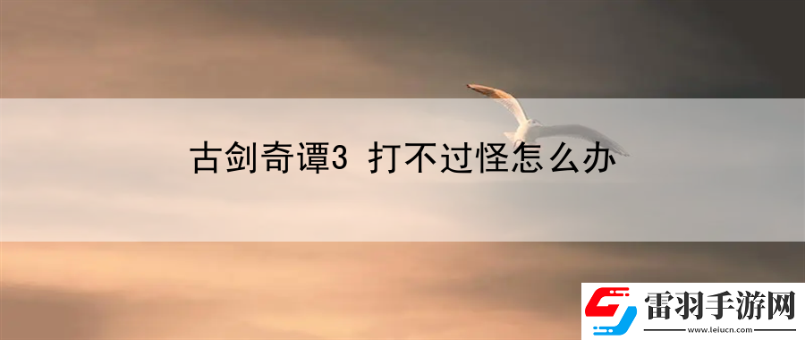 古剑奇谭3打不过怪怎么办
