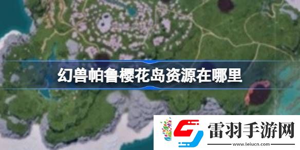 幻兽帕鲁樱花岛资源在哪里