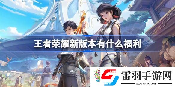 王者荣耀新版本有什么福利