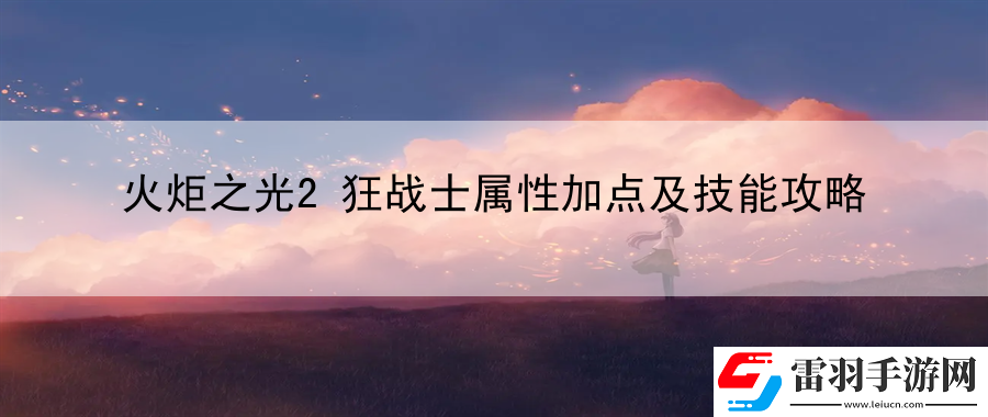 火炬之光2狂战士属性加点及技能攻略