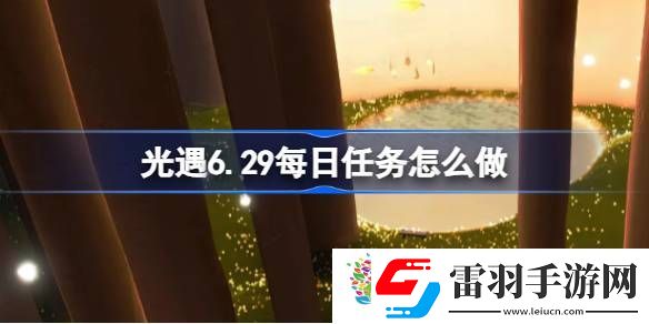 光遇6.29每日任务怎么做