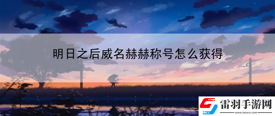 明日之后威名赫赫称号怎么获得