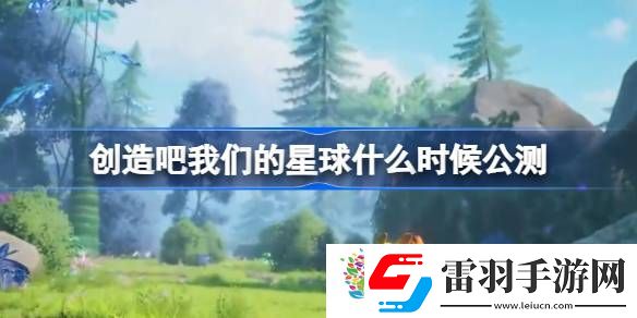 创造吧我们的星球什么时候公测