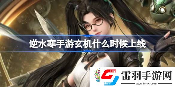 逆水寒手游玄机什么时候上线
