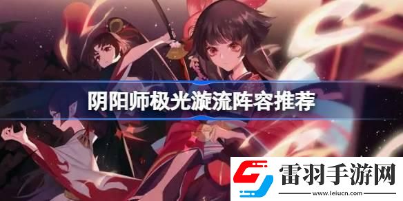 阴阳师极光漩流阵容怎么搭配