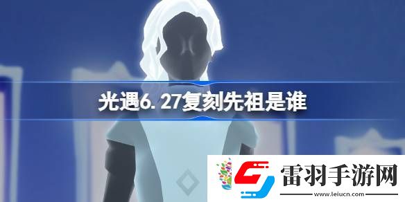 光遇6.27复刻先祖是谁