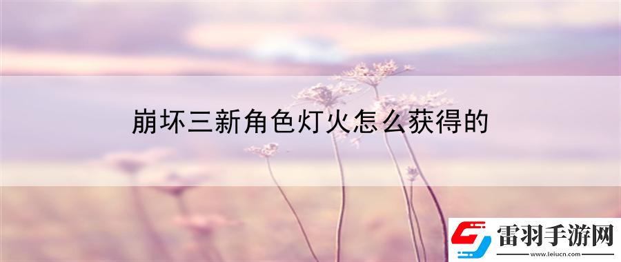 崩坏三新角色灯火怎么获得的