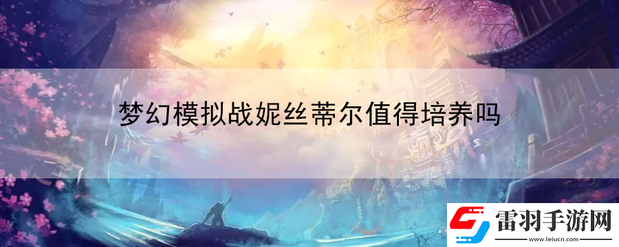梦幻模拟战妮丝蒂尔值得培养吗
