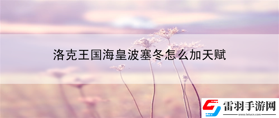 洛克王国海皇波塞冬怎么加天赋