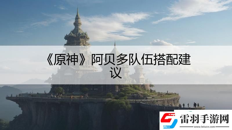 原神阿贝多队伍搭配建议