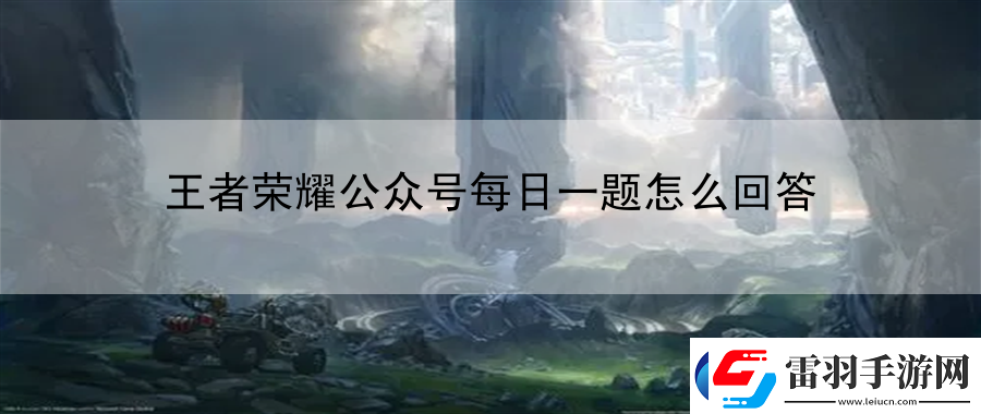 王者荣耀公众号每日一题怎么回答