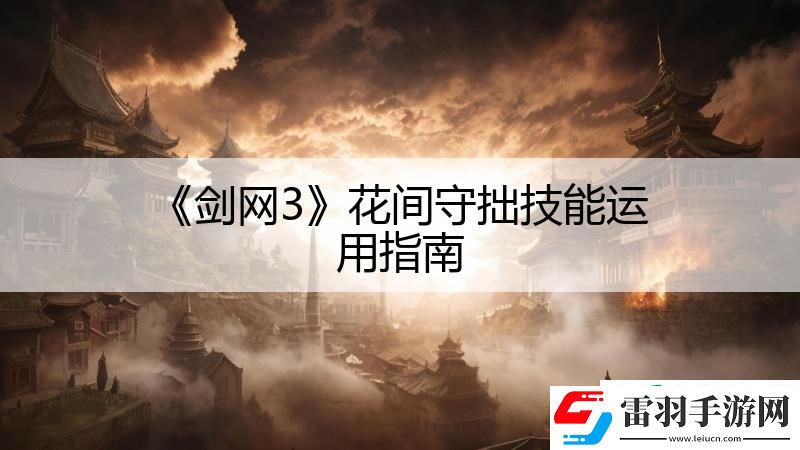 剑网3花间守拙技能运用指南