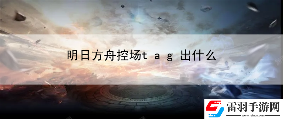 明日方舟控场tag出什么