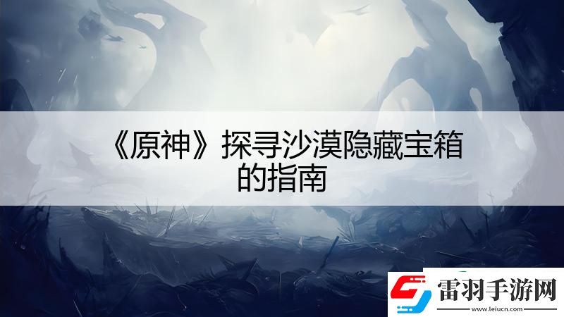 原神探寻沙漠隐藏宝箱的指南