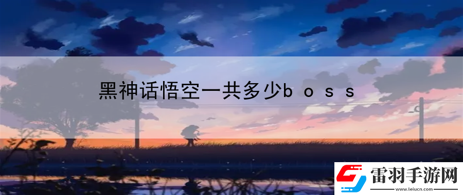 黑神话悟空一共多少boss