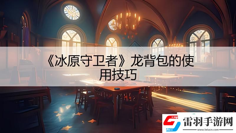 冰原守卫者龙背包的使用技巧