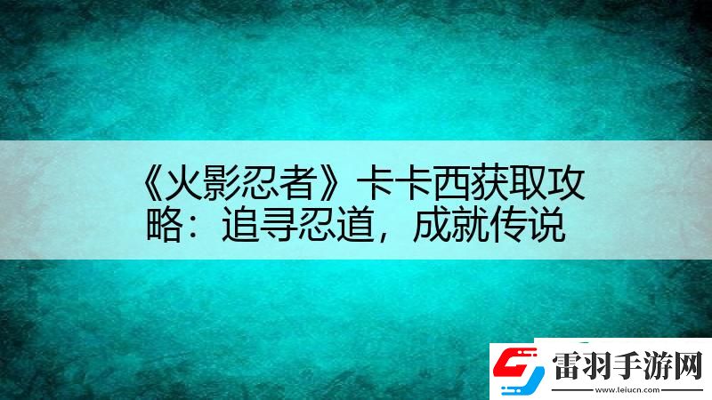 火影忍者卡卡西获取攻略