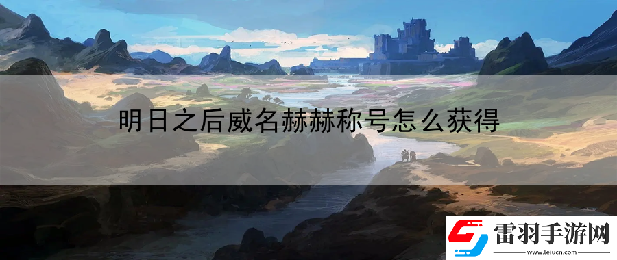 明日之后威名赫赫称号怎么获得