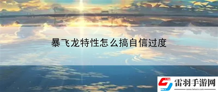 暴飞龙特性怎么搞自信过度
