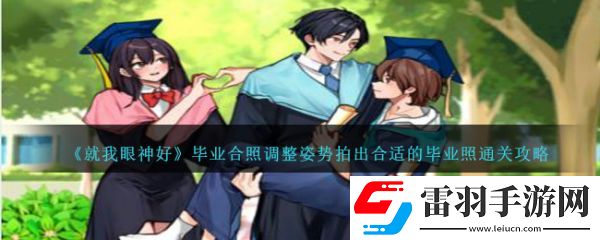 就我眼神好毕业合照调整姿势拍出合适的毕业照怎么通关