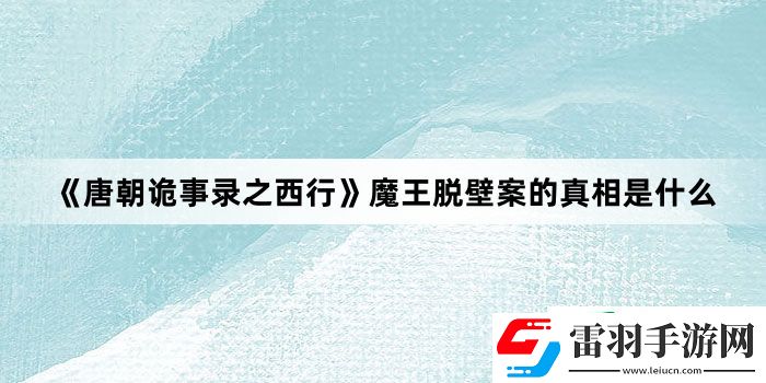 唐朝诡事录之西行魔王脱壁案的真相是什么