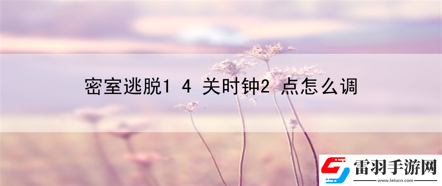 密室逃脱14关时钟2点怎么调
