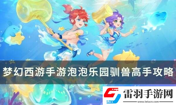 梦幻西游手游泡泡乐园驯兽高手怎么打