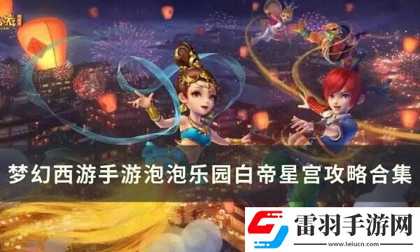 梦幻西游手游泡泡乐园白帝星宫打法详情
