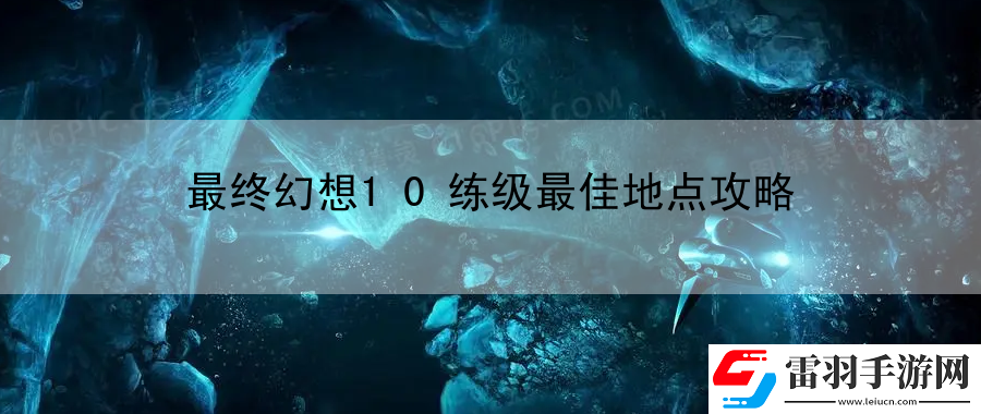 最终幻想10练级最佳地点攻略