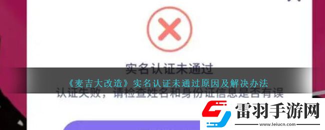 麦吉大改造实名认证未通过原因及解决办法