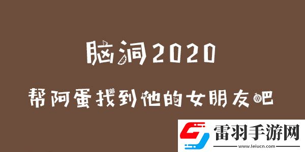 脑洞2020帮阿蛋找到他的女朋友吧攻略