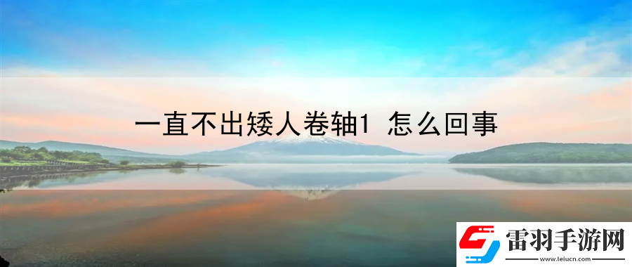 一直不出矮人卷轴1怎么回事