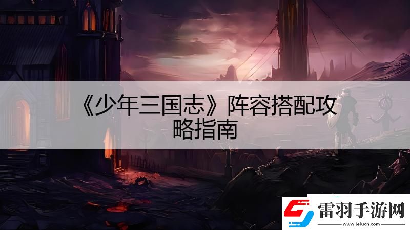 少年三国志阵容搭配攻略指南