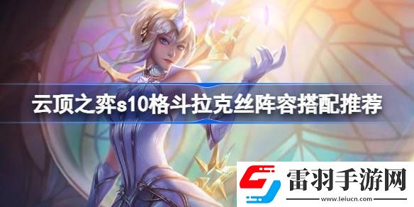 云顶之弈s10格斗拉克丝怎么玩
