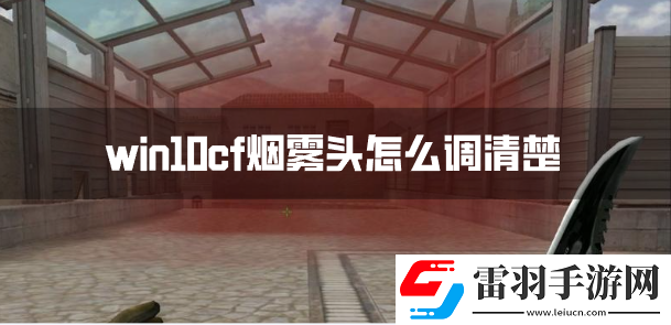 win10cf烟雾头怎么调清楚win10系统烟雾头调法