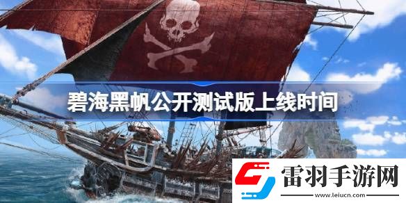 碧海黑帆公开测试版什么时候上线