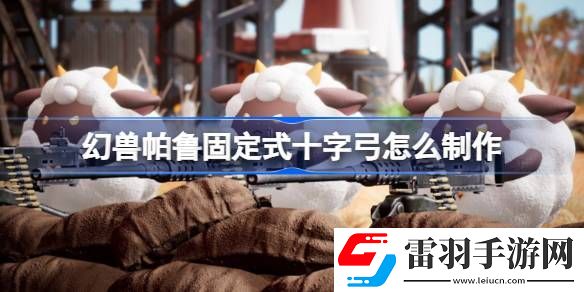 幻兽帕鲁固定式十字弓怎么制作