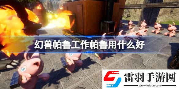幻兽帕鲁工作帕鲁用什么好