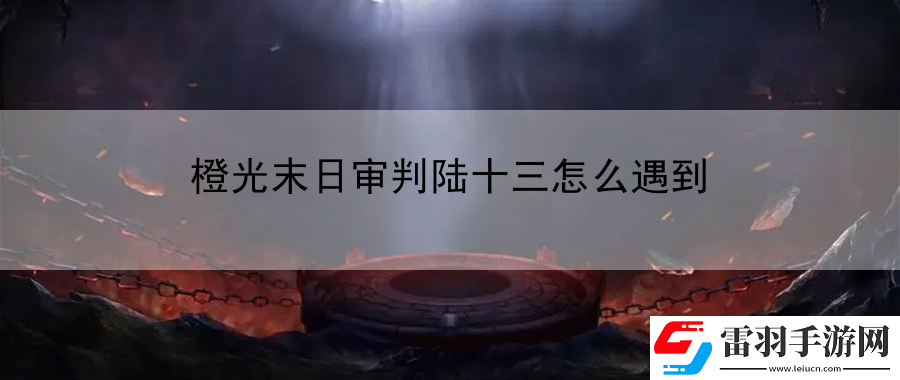 橙光末日审判陆十三怎么遇到