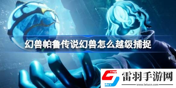 幻兽帕鲁传说幻兽怎么越级捕捉