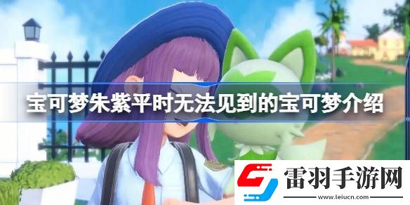 宝可梦朱紫平时无法见到的宝可梦有哪些