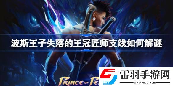 波斯王子失落的王冠匠师支线如何解谜