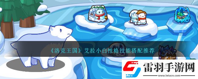 洛克王国艾拉小白性格技能搭配推荐