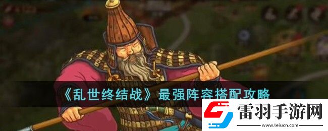 乱世终结战最强阵容搭配攻略