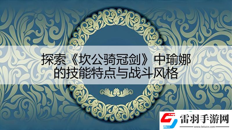 探索坎公骑冠剑中瑜娜的技能特点与战斗风格
